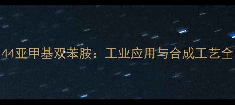 图片 44亚甲基双苯胺：工业应用与合成工艺全.jpg