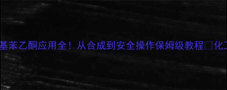 图片 4三氟甲基苯乙酮应用全！从合成到安全操作保姆级教程✨化工人必看.jpg