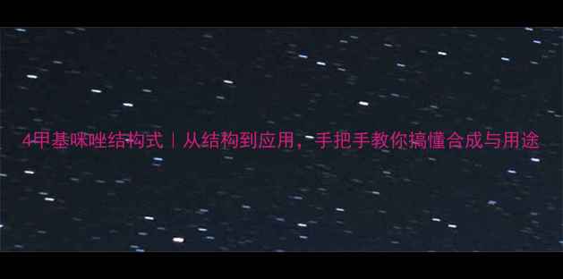 图片 4甲基咪唑结构式｜从结构到应用，手把手教你搞懂合成与用途.jpg