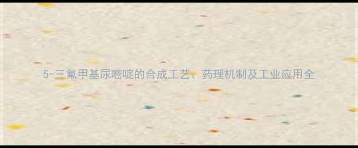 图片 5-三氟甲基尿嘧啶的合成工艺、药理机制及工业应用全.jpg