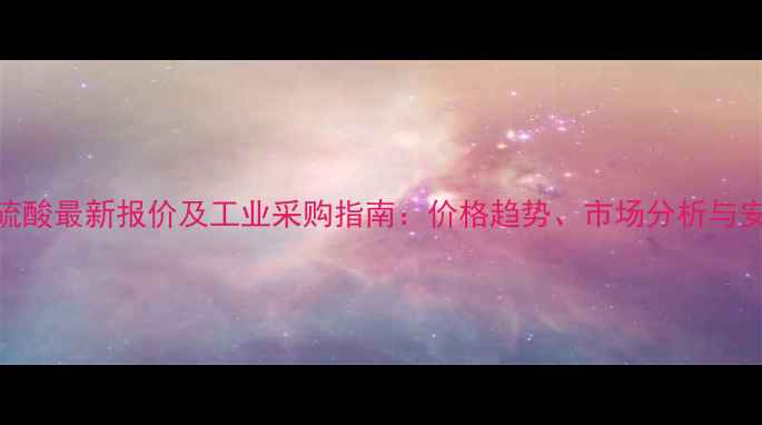 图片 500毫升浓硫酸最新报价及工业采购指南：价格趋势、市场分析与安全操作全1.jpg