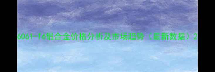 图片 6061-T6铝合金价格分析及市场趋势（最新数据）2.jpg