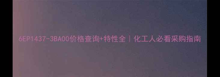 图片 6EP1437-3BA00价格查询+特性全｜化工人必看采购指南.jpg