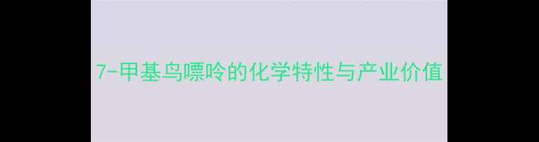 图片 7-甲基鸟嘌呤的化学特性与产业价值.jpg
