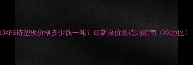 图片 80XPS挤塑板价格多少钱一吨？最新报价及选购指南（XX地区）1.jpg