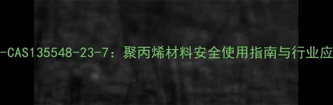 图片 ABS-CAS135548-23-7：聚丙烯材料安全使用指南与行业应用1.jpg