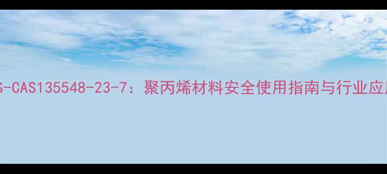 图片 ABS-CAS135548-23-7：聚丙烯材料安全使用指南与行业应用2.jpg