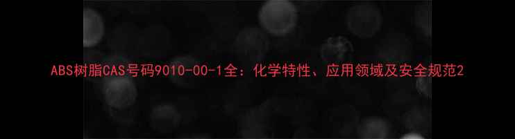 图片 ABS树脂CAS号码9010-00-1全：化学特性、应用领域及安全规范2.jpg