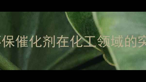 图片 B-CAS2038全：新型环保催化剂在化工领域的突破性应用与生产技术.jpg