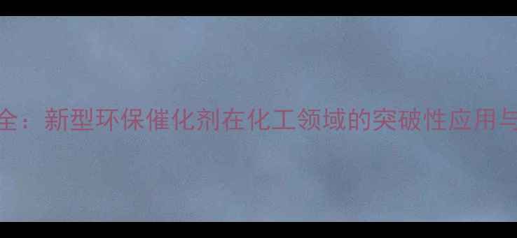图片 B-CAS2038全：新型环保催化剂在化工领域的突破性应用与生产技术1.jpg