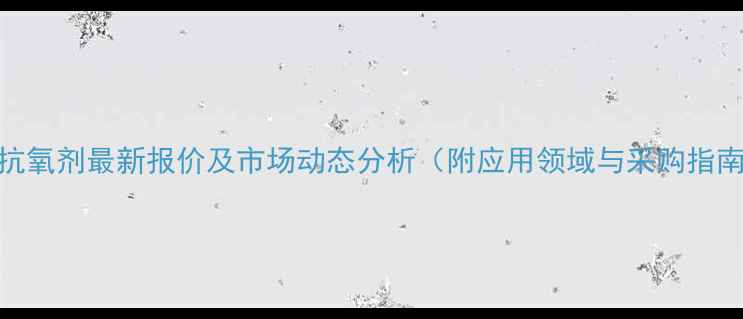 图片 BHT抗氧剂最新报价及市场动态分析（附应用领域与采购指南）1.jpg