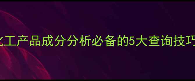 图片 CAS号怎么查？化工产品成分分析必备的5大查询技巧（附免费工具）.jpg
