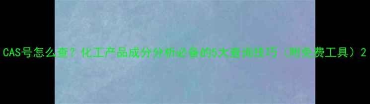 图片 CAS号怎么查？化工产品成分分析必备的5大查询技巧（附免费工具）2.jpg