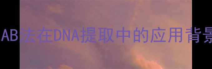 图片 CTAB法在DNA提取中的应用背景1.jpg