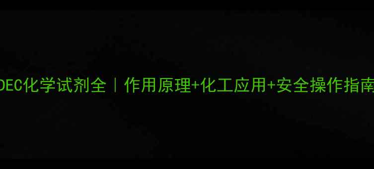 图片 DEC化学试剂全｜作用原理+化工应用+安全操作指南.jpg