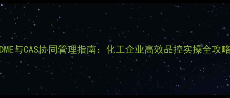 图片 DME与CAS协同管理指南：化工企业高效品控实操全攻略.jpg
