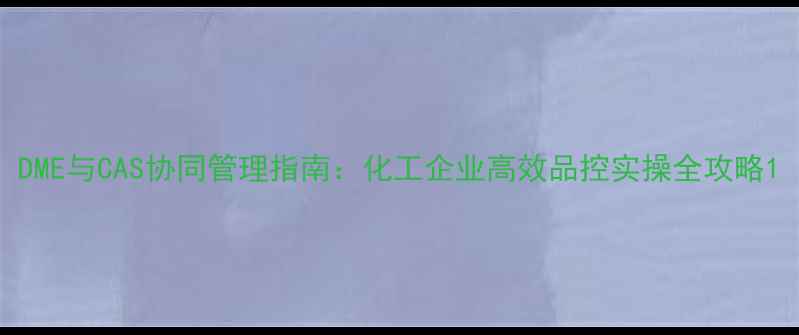 图片 DME与CAS协同管理指南：化工企业高效品控实操全攻略1.jpg