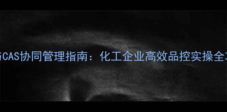图片 DME与CAS协同管理指南：化工企业高效品控实操全攻略2.jpg