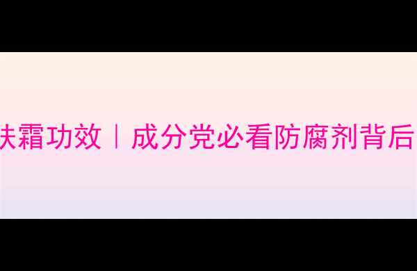 图片 EDTA二钠润肤霜功效｜成分党必看防腐剂背后的科学真相2.jpg