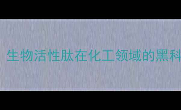 图片 IGF-1cas：生物活性肽在化工领域的黑科技应用全1.jpg