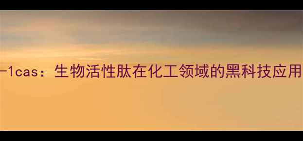 图片 IGF-1cas：生物活性肽在化工领域的黑科技应用全2.jpg