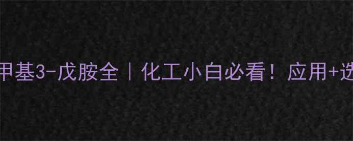 图片 N,N-二甲基6-甲基3-戊胺全｜化工小白必看！应用+选购+储存攻略2.jpg