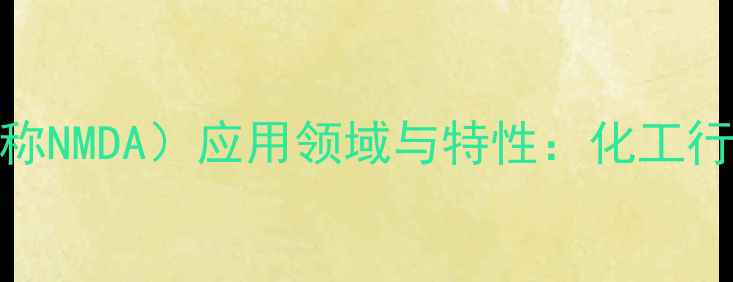图片 NN-二甲基丙烯酰胺（简称NMDA）应用领域与特性：化工行业创新材料的核心成分1.jpg