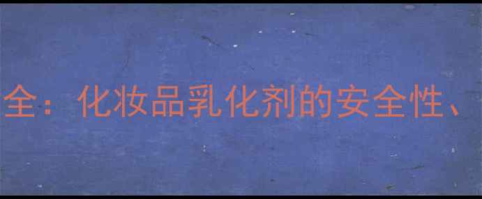 图片 PEG-200硬脂酸酯全：化妆品乳化剂的安全性、应用与替代方案2.jpg