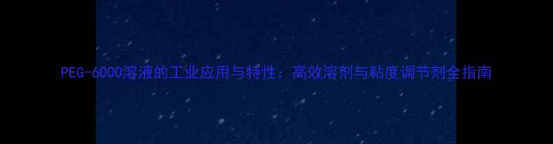 图片 PEG-6000溶液的工业应用与特性：高效溶剂与粘度调节剂全指南.jpg