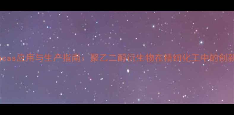 图片 PEGDacas应用与生产指南：聚乙二醇衍生物在精细化工中的创新突破.jpg