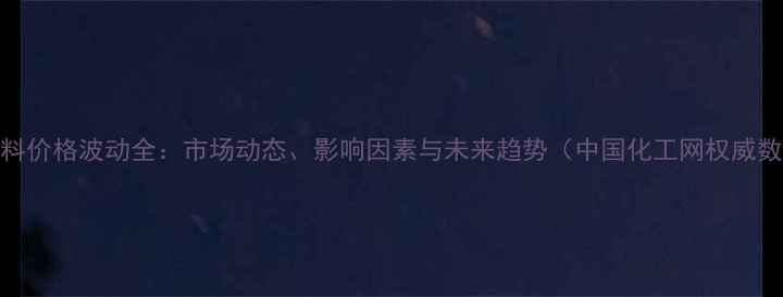 图片 PE原料价格波动全：市场动态、影响因素与未来趋势（中国化工网权威数据）.jpg