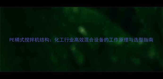 图片 PE桶式搅拌机结构：化工行业高效混合设备的工作原理与选型指南.jpg