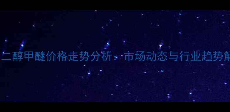 图片 PM丙二醇甲醚价格走势分析：市场动态与行业趋势解读2.jpg