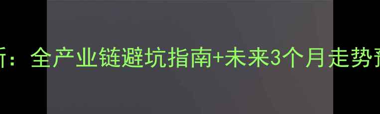 图片 PTA原料价格行情最新：全产业链避坑指南+未来3个月走势预测（附采购策略）2.jpg