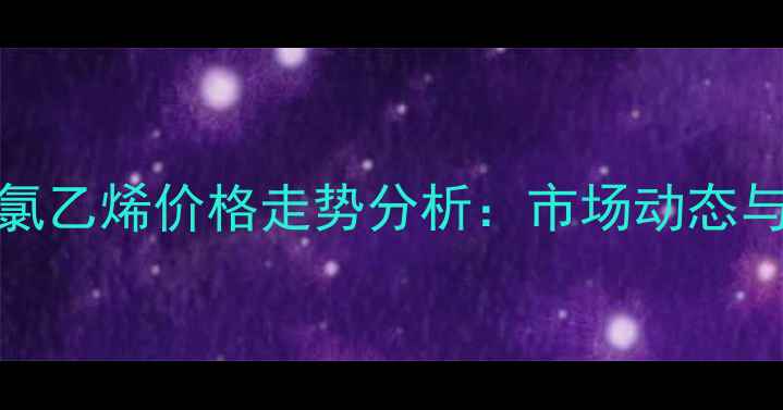 图片 PVC5型聚氯乙烯价格走势分析：市场动态与未来预测.jpg