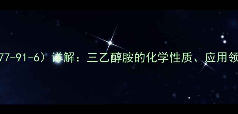 图片 TEA的CAS号（77-91-6）详解：三乙醇胺的化学性质、应用领域及安全规范.jpg