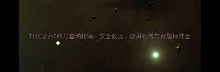图片 TI化学品CAS号查询指南：安全数据、应用领域与合规标准全.jpg