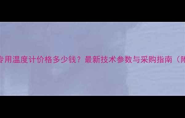 图片 WNG-12化工专用温度计价格多少钱？最新技术参数与采购指南（附详细报价）.jpg