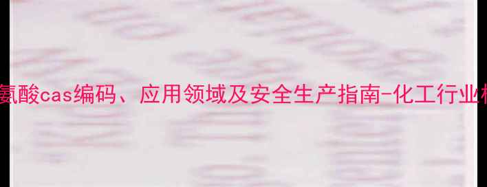 图片 dl丙氨酸cas编码、应用领域及安全生产指南-化工行业权威1.jpg