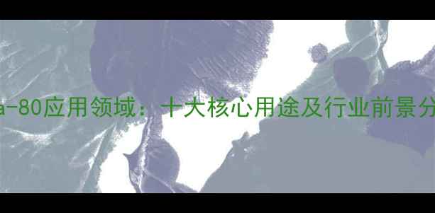 图片 hexa-80应用领域：十大核心用途及行业前景分析1.jpg