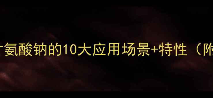 图片 n-二羟甲基甘氨酸钠的10大应用场景+特性（附选型指南）2.jpg