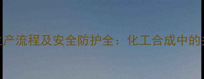 图片 n-亚硝基甲基苯胺生产流程及安全防护全：化工合成中的关键中间体应用指南.jpg