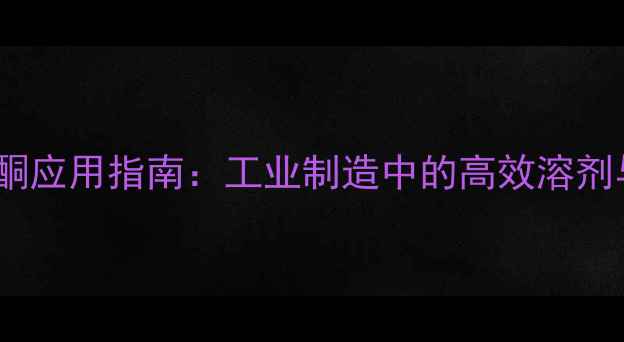 图片 n-甲基吡咯烷酮应用指南：工业制造中的高效溶剂与反应介质全2.jpg