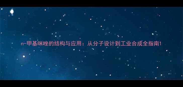 图片 n-甲基咪唑的结构与应用：从分子设计到工业合成全指南1.jpg