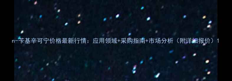 图片 n-苄基辛可宁价格最新行情：应用领域+采购指南+市场分析（附详细报价）1.jpg