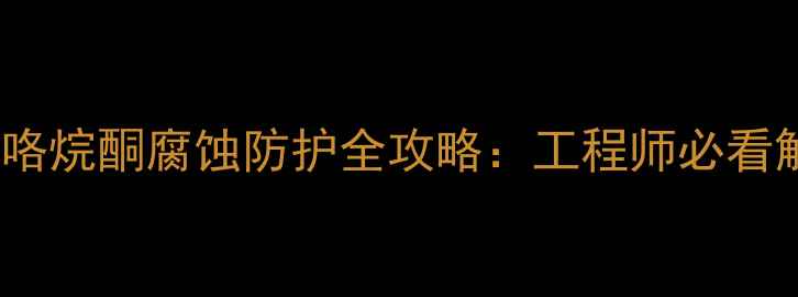 图片 n甲基吡咯烷酮腐蚀防护全攻略：工程师必看解决方案.jpg