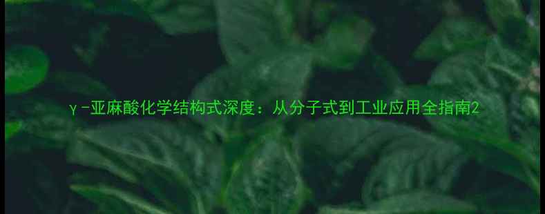 图片 γ-亚麻酸化学结构式深度：从分子式到工业应用全指南2.jpg