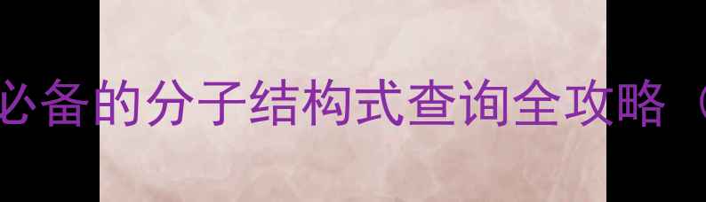 图片 ✨3步搞定！化工人必备的分子结构式查询全攻略（附免费工具清单）1.jpg