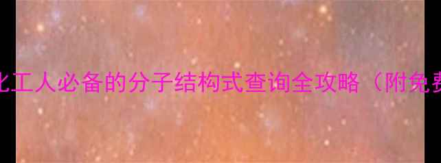 图片 ✨3步搞定！化工人必备的分子结构式查询全攻略（附免费工具清单）2.jpg