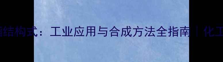 图片 ✨7-甲酸乙酯结构式：工业应用与合成方法全指南｜化工小白必看🔬1.jpg